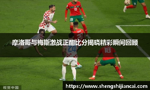摩洛哥与梅斯激战正酣比分揭晓精彩瞬间回顾