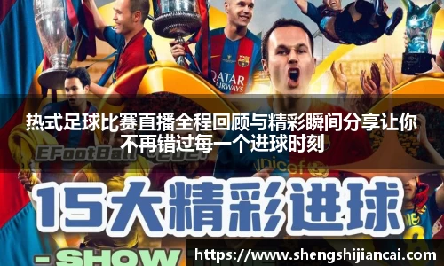 热式足球比赛直播全程回顾与精彩瞬间分享让你不再错过每一个进球时刻