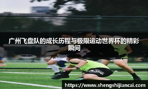 广州飞盘队的成长历程与极限运动世界杯的精彩瞬间