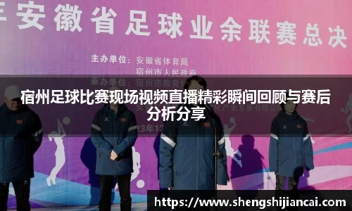 宿州足球比赛现场视频直播精彩瞬间回顾与赛后分析分享